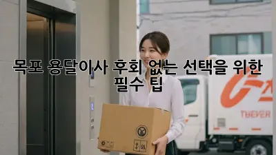 목포 용달이사, 후회 없는 선택을 위한 필수 팁!