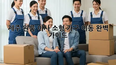 제주 원룸 이사, 소형 가구 이동 완벽 가이드!