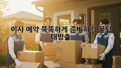 이사 예약, 똑똑하게 준비하기! 꿀팁 대방출